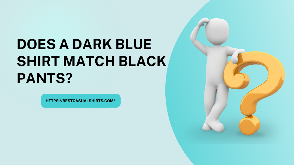 Does a dark blue shirt match black pants
